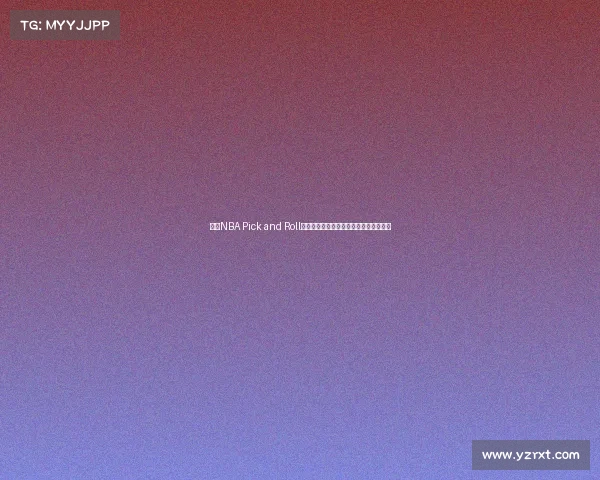 探讨NBA Pick and Roll战术演变及其对球队进攻体系的深远影响